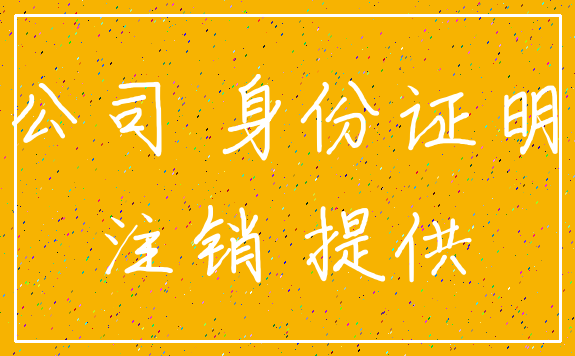 公司 身份证明_注销 提供