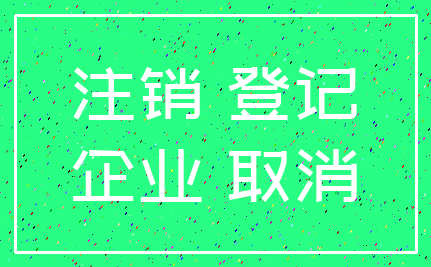 注销 登记_企业 取消