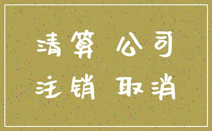 清算 公司_注销 取消