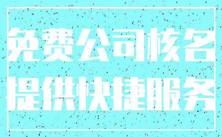 免费公司核名_提供快捷服务