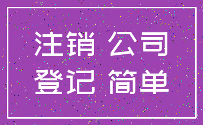 注销 公司_登记 简单