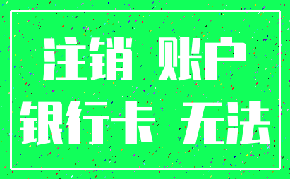 注销 账户_银行卡 无法