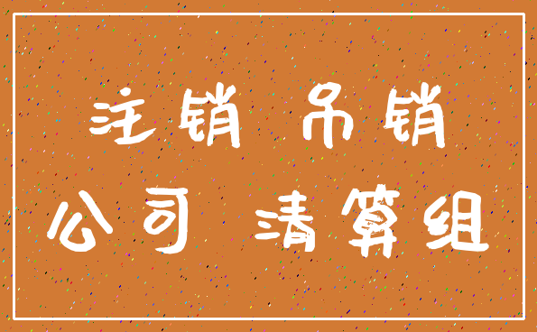 注销 吊销_公司 清算组