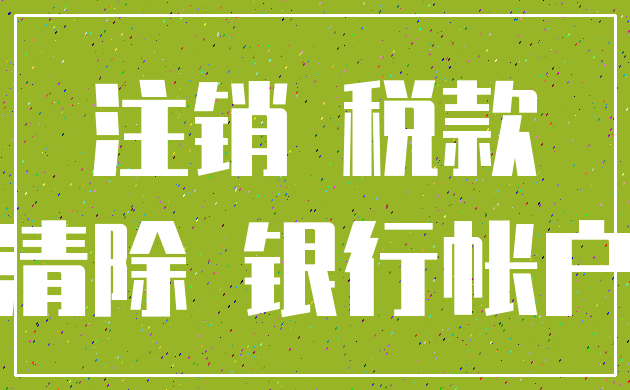 注销 税款_清除 银行帐户