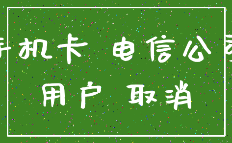 手机卡 电信公司_用户 取消