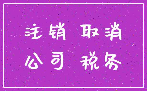 注销 取消_公司 税务