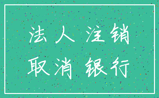 法人 注销_取消 银行