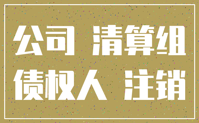 公司 清算组_债权人 注销