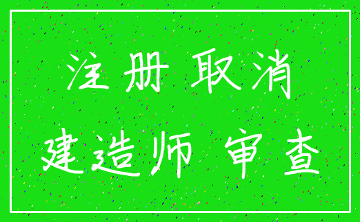 注册 取消_建造师 审查
