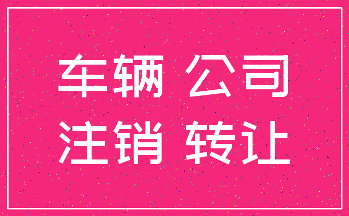 车辆 公司_注销 转让
