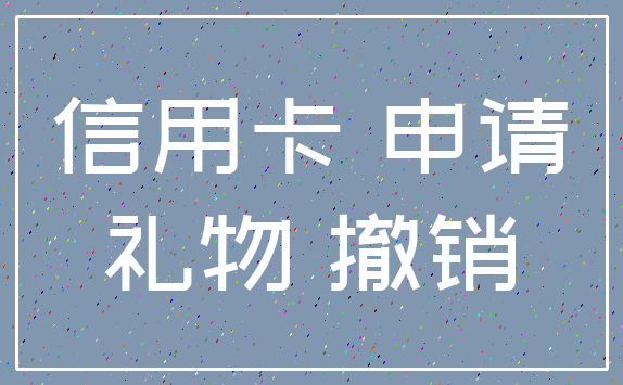 信用卡 申请_礼物 撤销
