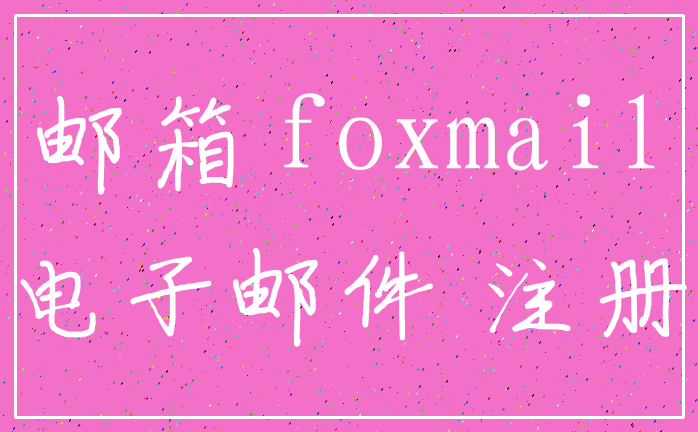邮箱 foxmail_电子邮件 注册