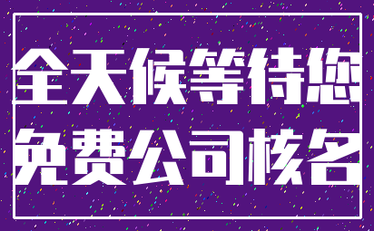 全天候等待您_免费公司核名