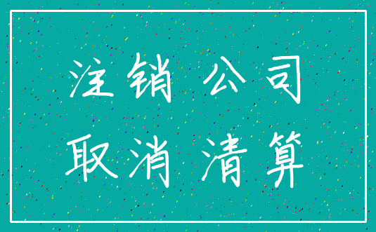 注销 公司_取消 清算