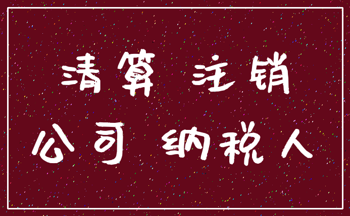 清算 注销_公司 纳税人