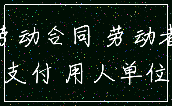 劳动合同 劳动者_支付 用人单位