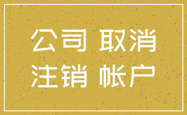 公司 取消_注销 帐户