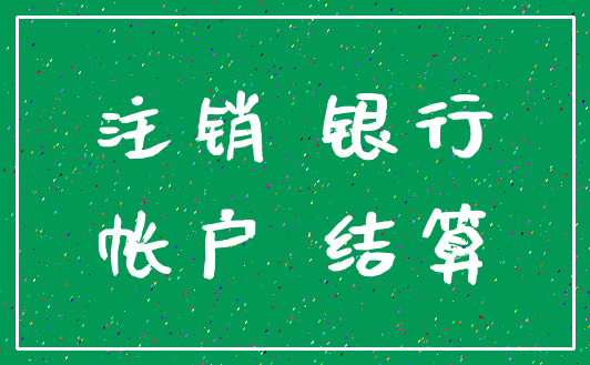 注销 银行_帐户 结算