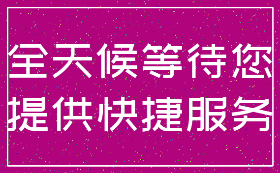 全天候等待您_提供快捷服务