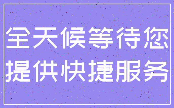 全天候等待您_提供快捷服务