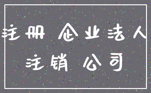 注册 企业法人_注销 公司