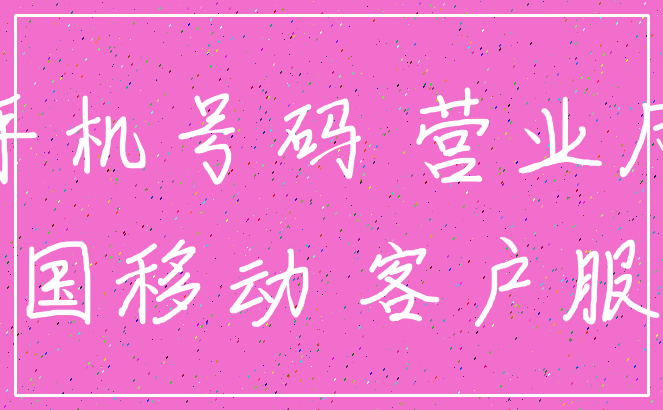手机号码 营业厅_中国移动 客户服务