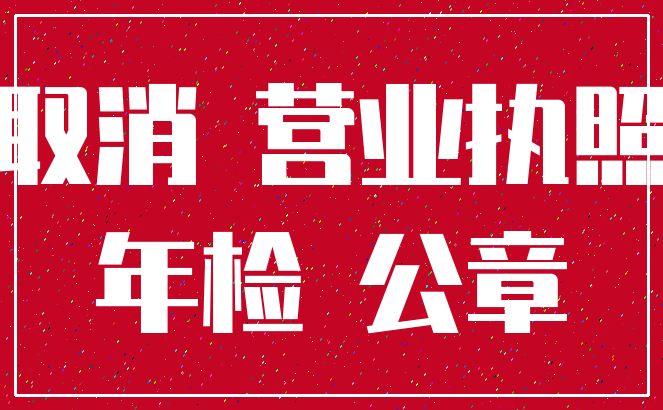 取消 营业执照_年检 公章