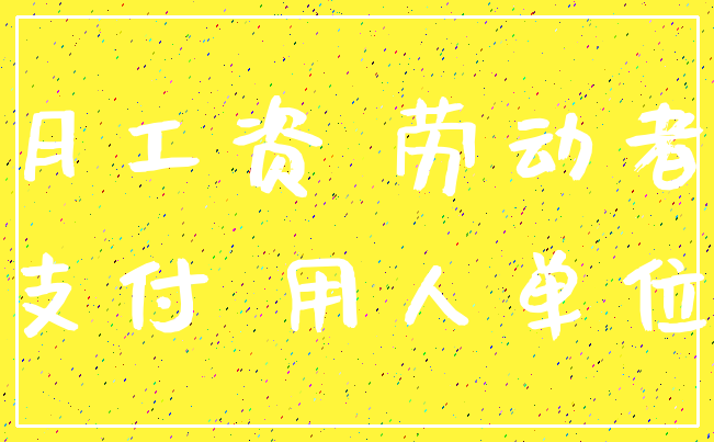 月工资 劳动者_支付 用人单位