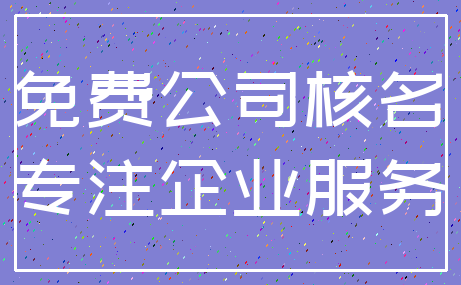 免费公司核名_专注企业服务