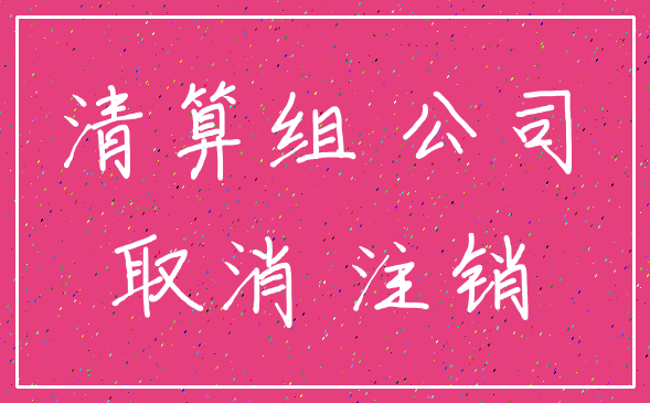 清算组 公司_取消 注销