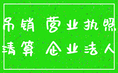 吊销 营业执照_清算 企业法人