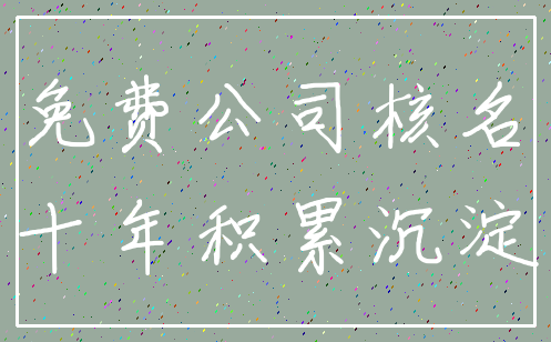 免费公司核名_十年积累沉淀