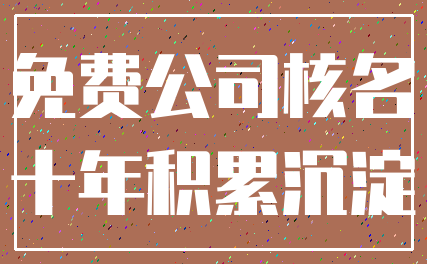 免费公司核名_十年积累沉淀