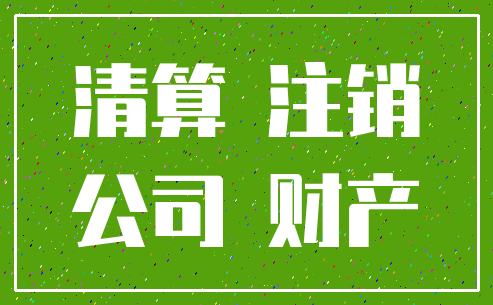 清算 注销_公司 财产