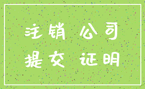 注销 公司_提交 证明