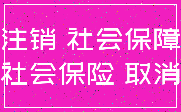 注销 社会保障_社会保险 取消