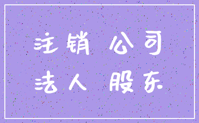 注销 公司_法人 股东