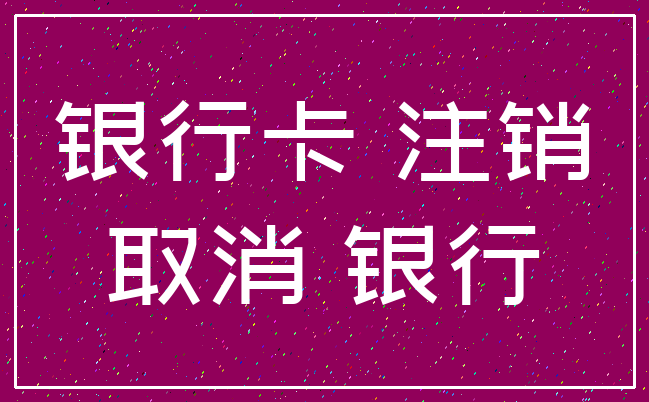 银行卡 注销_取消 银行