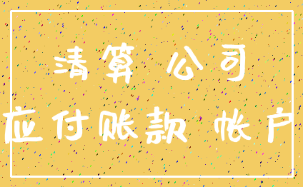 清算 公司_应付账款 帐户
