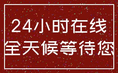 24小时在线_全天候等待您