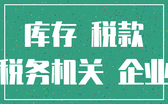 库存 税款_税务机关 企业