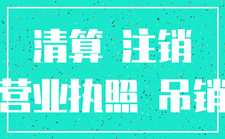 清算 注销_营业执照 吊销