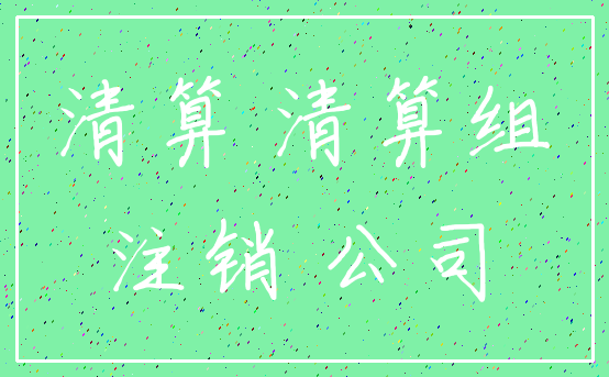 清算 清算组_注销 公司