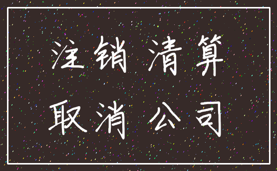注销 清算_取消 公司