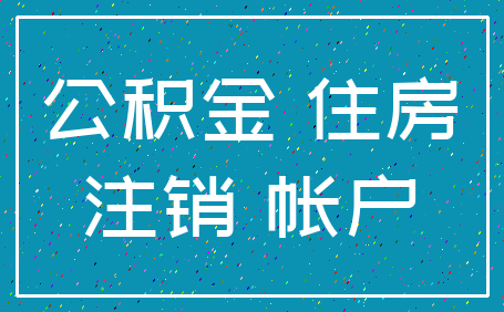 公积金 住房_注销 帐户