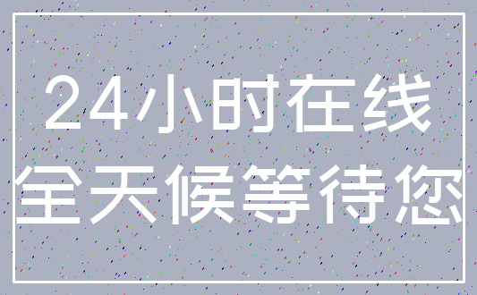24小时在线_全天候等待您
