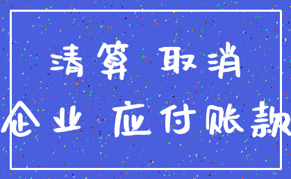 清算 取消_企业 应付账款