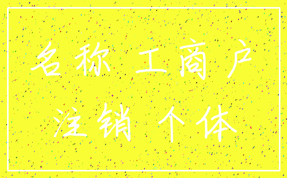 名称 工商户_注销 个体