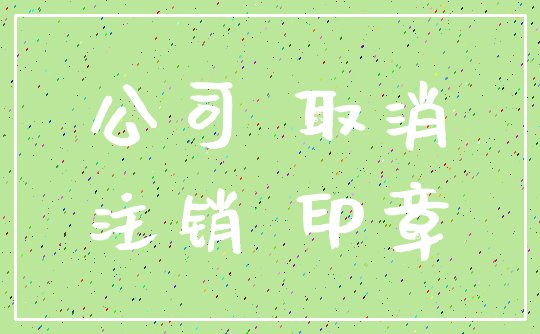 公司 取消_注销 印章