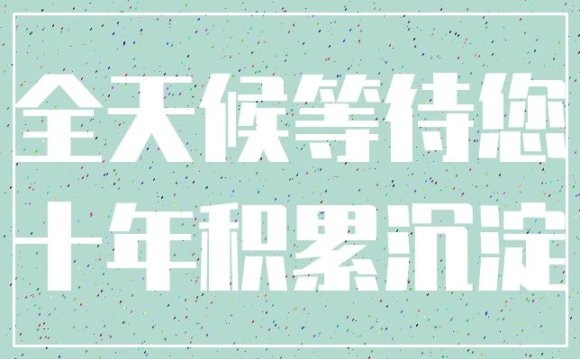 全天候等待您_十年积累沉淀